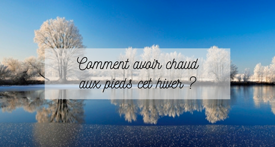 6 astuces efficaces pour avoir chaud aux pieds cet hiver !